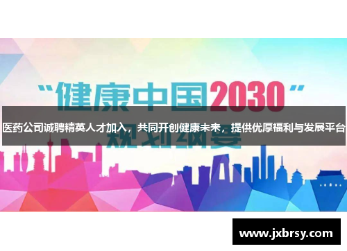 医药公司诚聘精英人才加入,共同开创健康未来,提供优厚福利与发展平台 医药公司诚聘精英人才加入,共同开创健康未来,提供优厚福利与发展平台