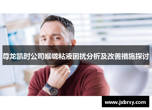 尊龙凯时公司喉咙粘液困扰分析及改善措施探讨