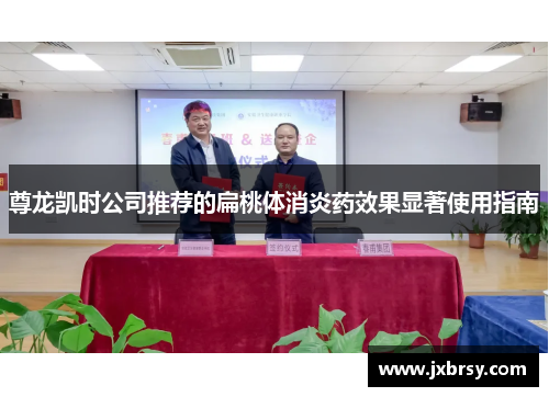 尊龙凯时公司推荐的扁桃体消炎药效果显著使用指南