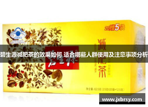 碧生源减肥茶的效果如何 适合哪些人群使用及注意事项分析 碧生源减肥茶的效果如何 适合哪些人群使用及注意事项分析