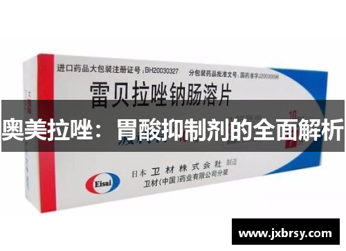 奥美拉唑:胃酸抑制剂的全面解析 奥美拉唑:胃酸抑制剂的全面解析