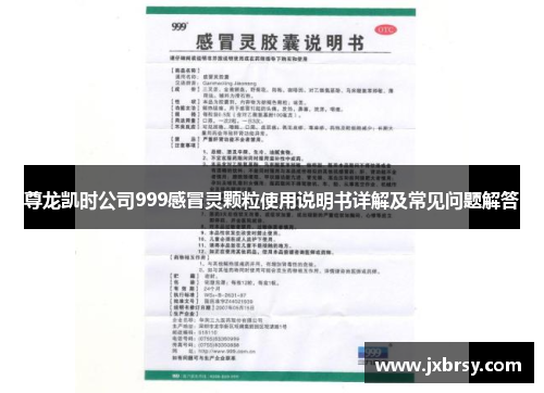 尊龙凯时公司999感冒灵颗粒使用说明书详解及常见问题解答