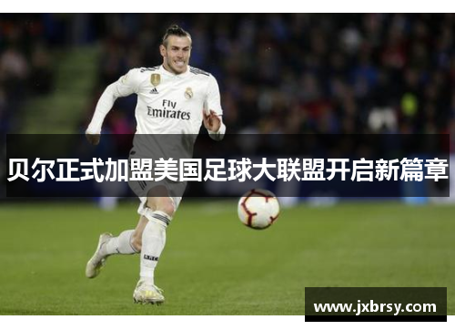 贝尔正式加盟美国足球大联盟开启新篇章